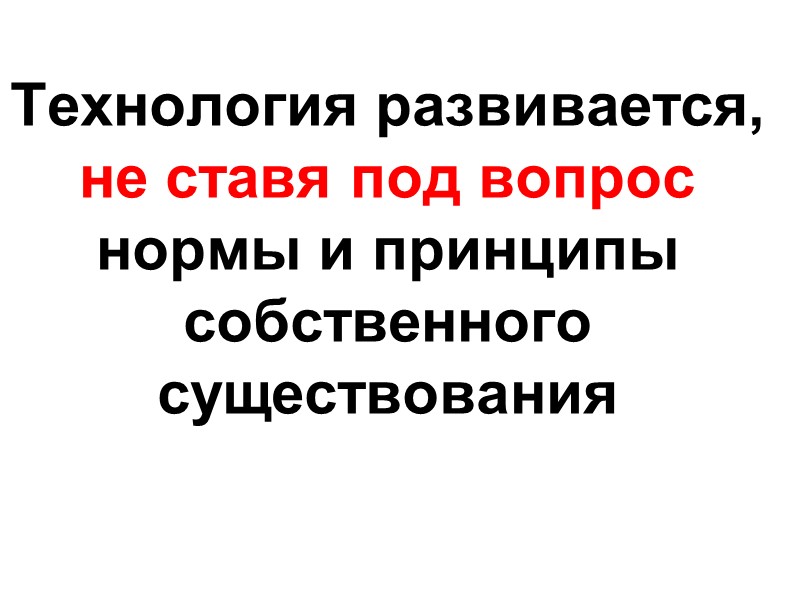 Технология развивается, не ставя под вопрос нормы и принципы собственного существования